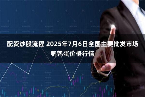 配资炒股流程 2025年7月6日全国主要批发市场鹌鹑蛋价格行情
