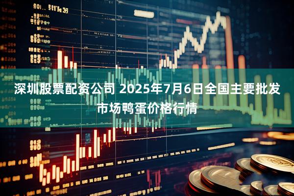 深圳股票配资公司 2025年7月6日全国主要批发市场鸭蛋价格行情
