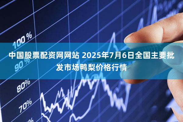 中国股票配资网网站 2025年7月6日全国主要批发市场鸭梨价格行情