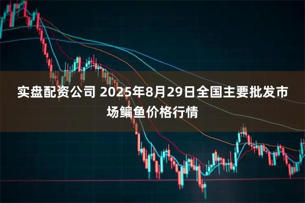 实盘配资公司 2025年8月29日全国主要批发市场鳊鱼价格行情