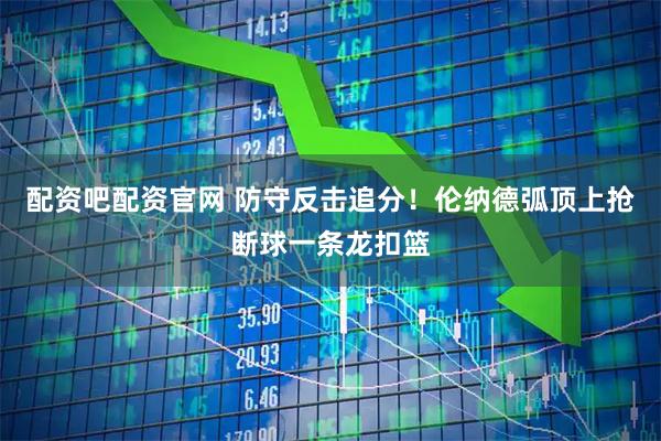 配资吧配资官网 防守反击追分！伦纳德弧顶上抢断球一条龙扣篮