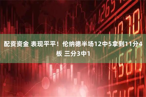 配资资金 表现平平！伦纳德半场12中5拿到11分4板 三分3中1