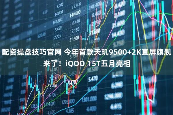 配资操盘技巧官网 今年首款天玑9500+2K直屏旗舰来了！iQOO 15T五月亮相