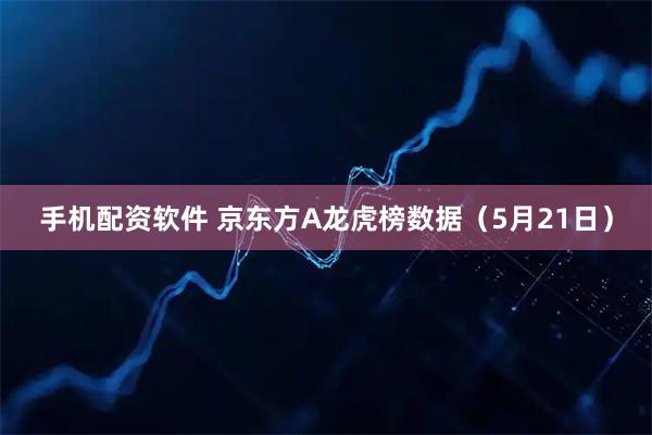 手机配资软件 京东方A龙虎榜数据（5月21日）