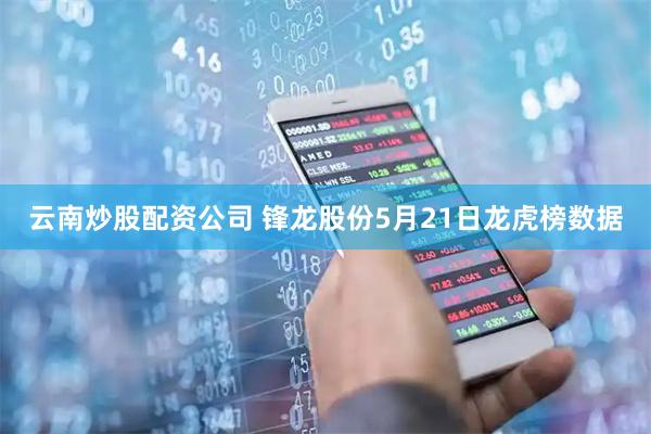 云南炒股配资公司 锋龙股份5月21日龙虎榜数据