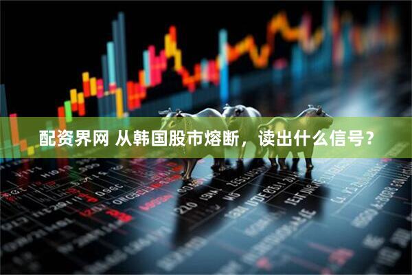 配资界网 从韩国股市熔断，读出什么信号？